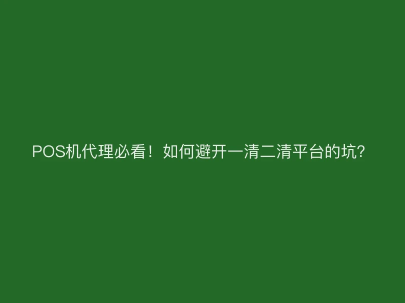 POS机代理必看！如何避开一清二清平台的坑？