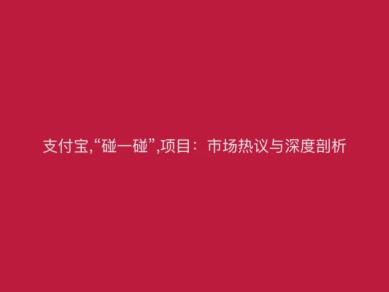 支付宝,“碰一碰”,项目：市场热议与深度剖析