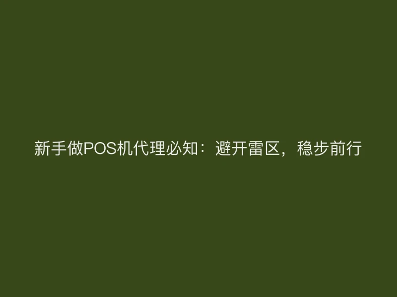 新手做POS机代理必知：避开雷区，稳步前行