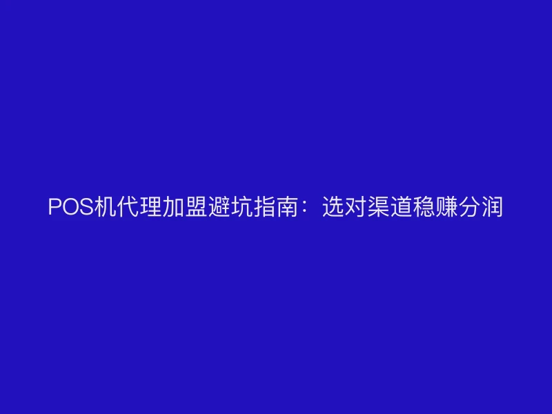 POS机代理加盟避坑指南：选对渠道稳赚分润
