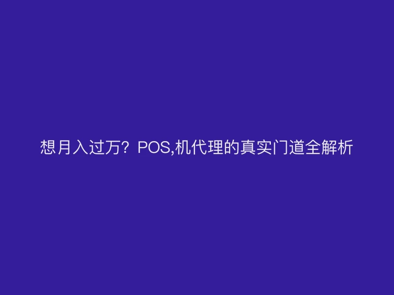 想月入过万？POS,机代理的真实门道全解析