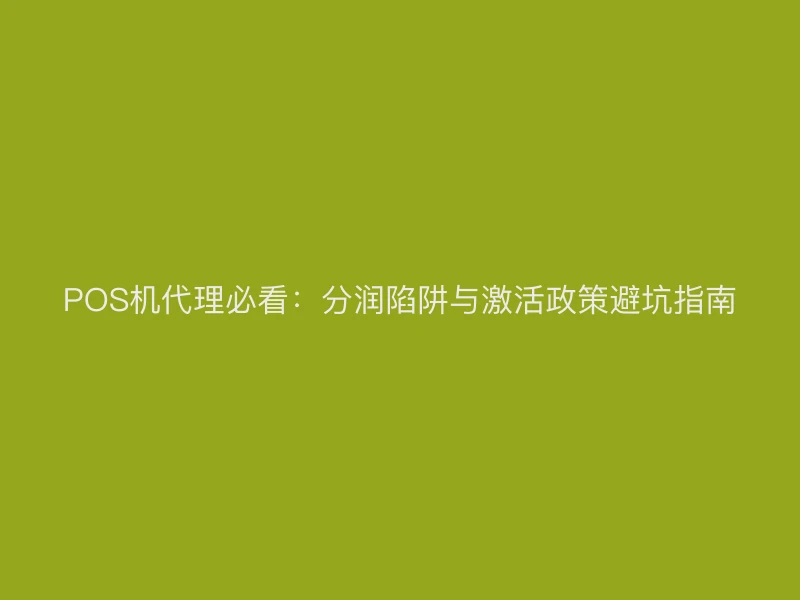 POS机代理必看：分润陷阱与激活政策避坑指南