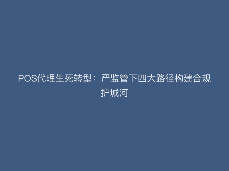POS代理生死转型：严监管下四大路径构建合规护城河