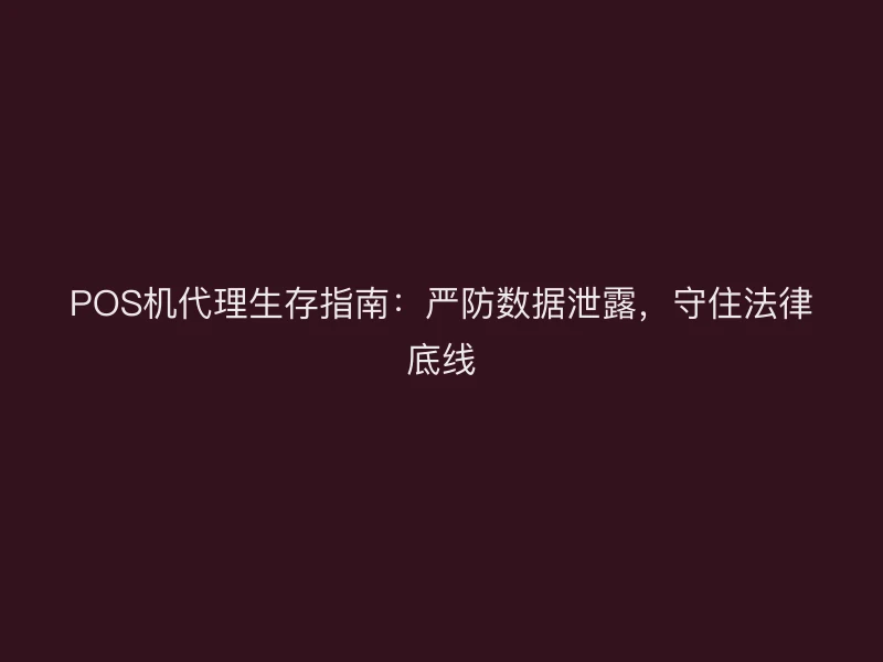 POS机代理生存指南：严防数据泄露，守住法律底线