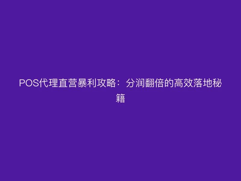POS代理直营暴利攻略：分润翻倍的高效落地秘籍