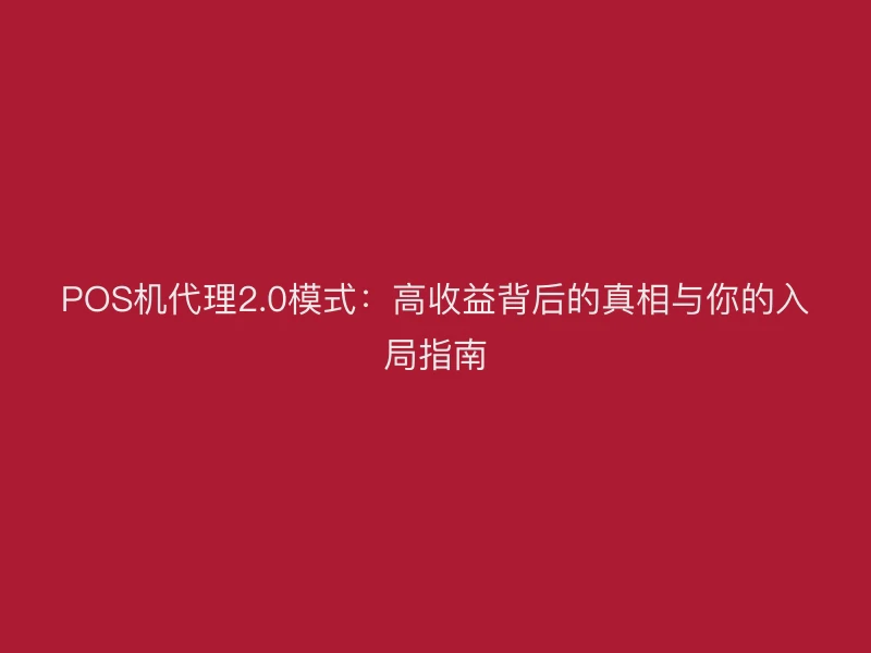 POS机代理2.0模式：高收益背后的真相与你的入局指南