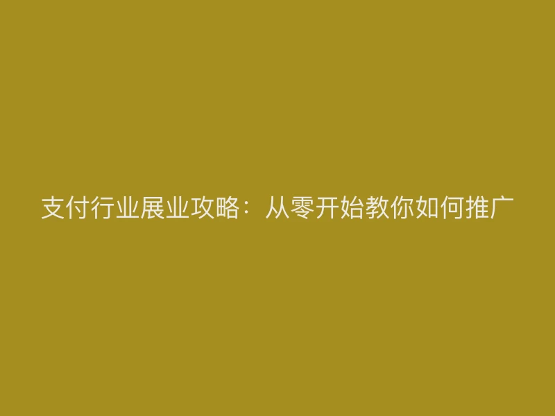 支付行业展业攻略：从零开始教你如何推广