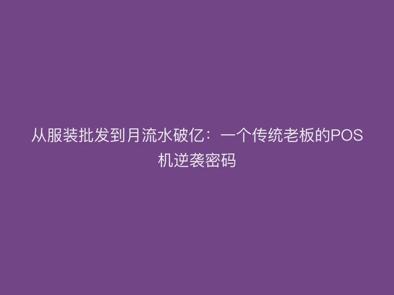 从服装批发到月流水破亿：一个传统老板的POS机逆袭密码