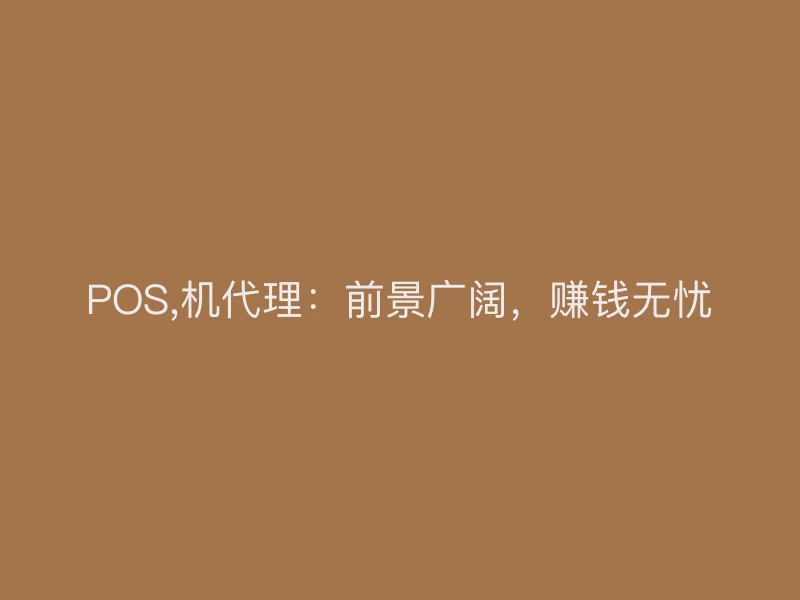 POS,机代理：前景广阔，赚钱无忧