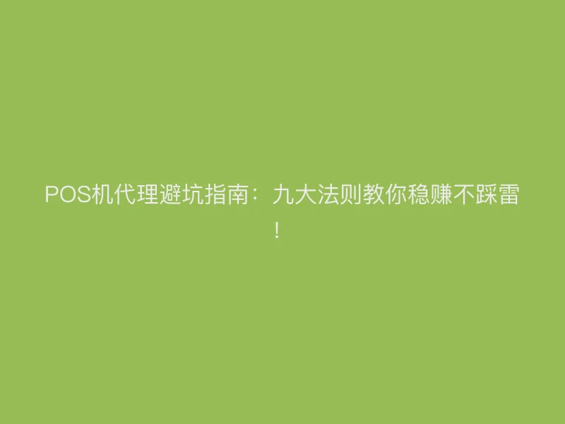 POS机代理避坑指南：九大法则教你稳赚不踩雷！