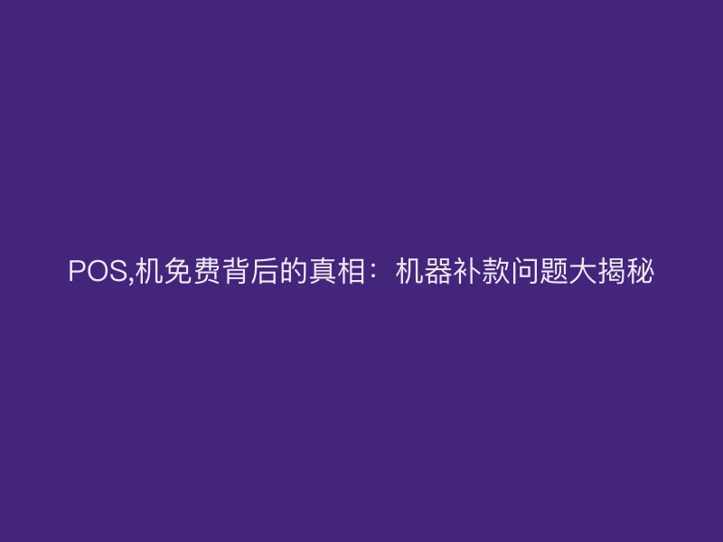POS,机免费背后的真相：机器补款问题大揭秘