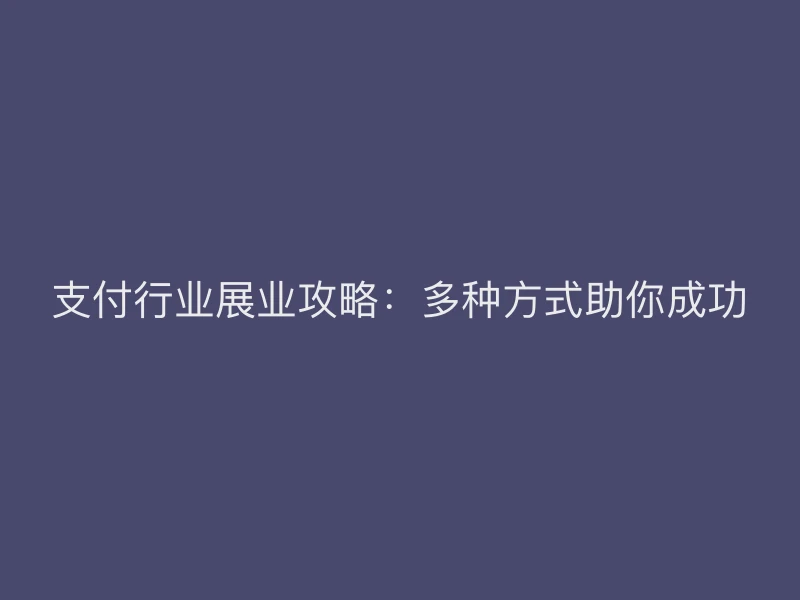 支付行业展业攻略：多种方式助你成功