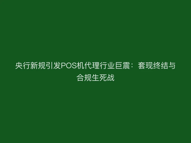 央行新规引发POS机代理行业巨震：套现终结与合规生死战