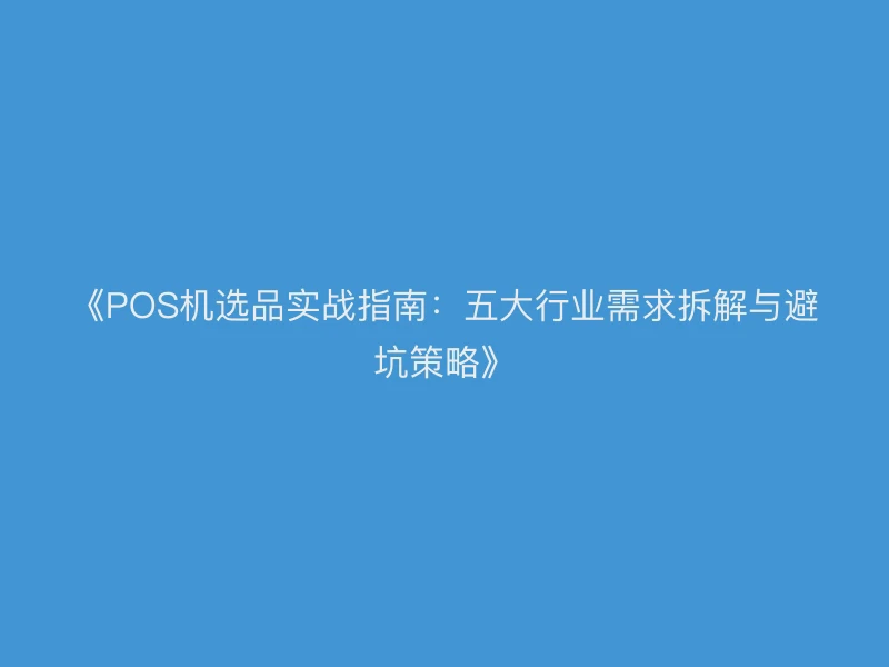 《POS机选品实战指南：五大行业需求拆解与避坑策略》