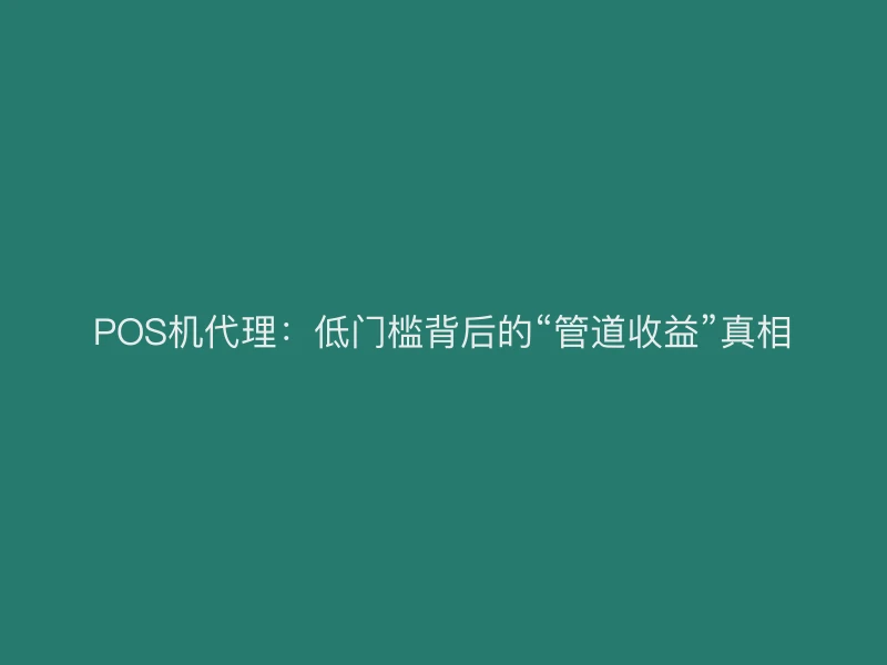 POS机代理：低门槛背后的“管道收益”真相