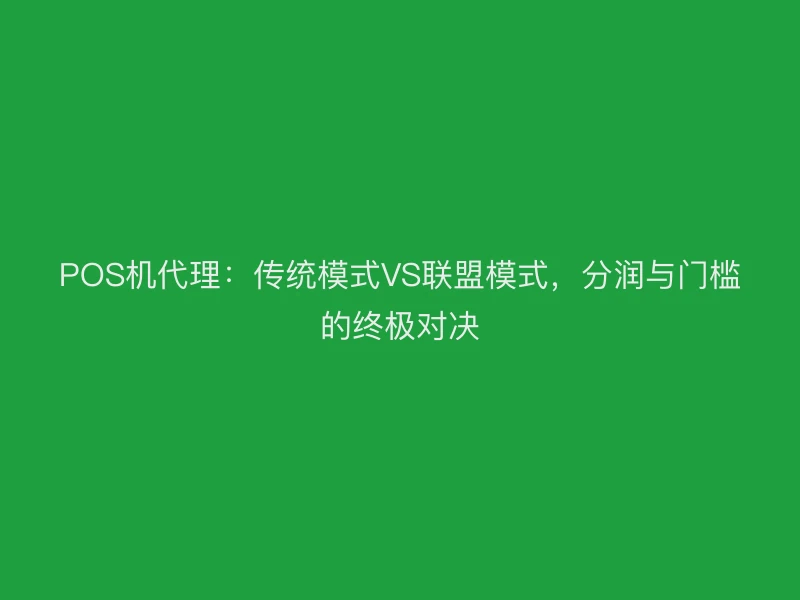 POS机代理：传统模式VS联盟模式，分润与门槛的终极对决