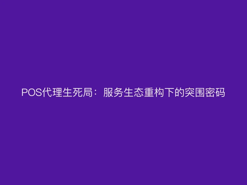 POS代理生死局：服务生态重构下的突围密码