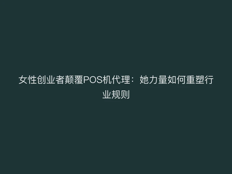 女性创业者颠覆POS机代理：她力量如何重塑行业规则