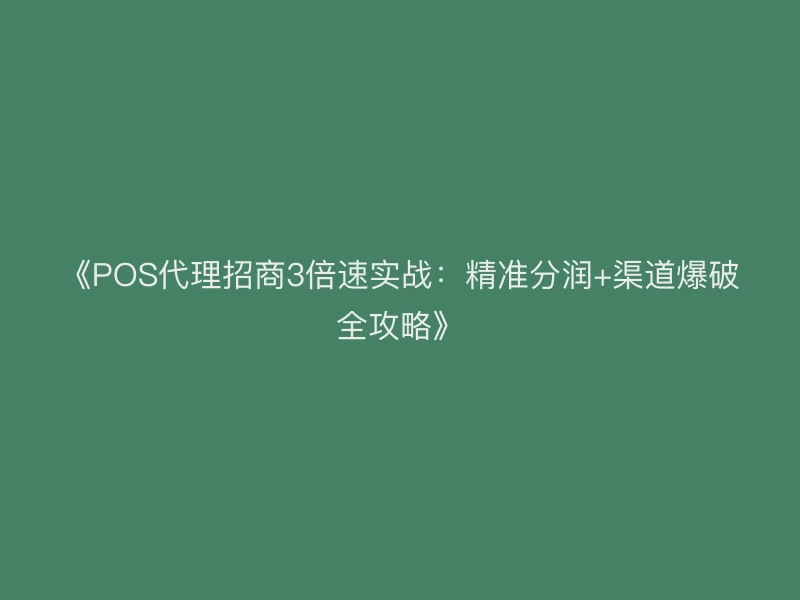 《POS代理招商3倍速实战：精准分润+渠道爆破全攻略》