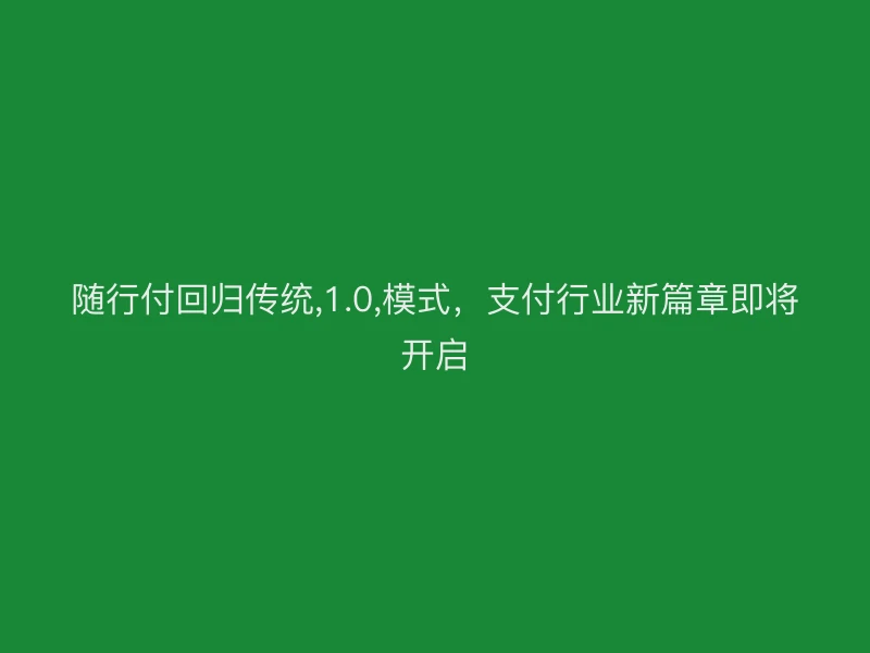 随行付回归传统,1.0,模式，支付行业新篇章即将开启