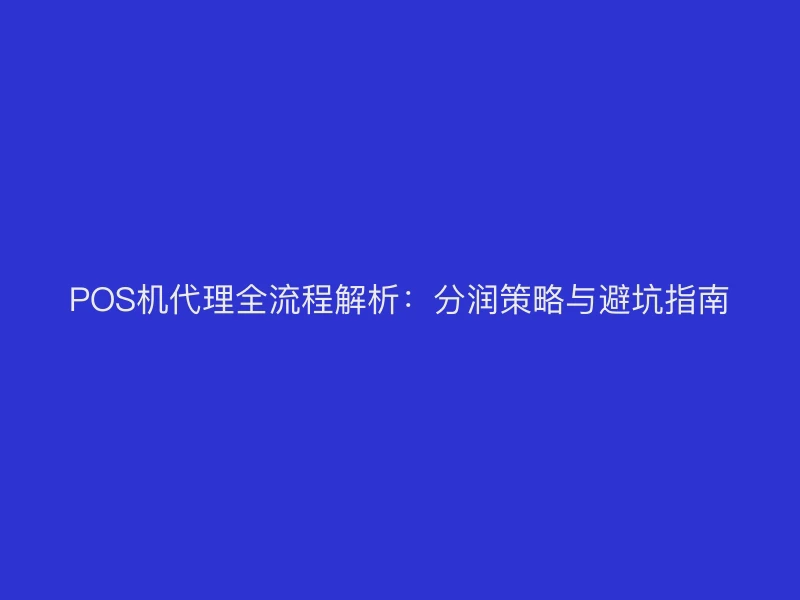 POS机代理全流程解析：分润策略与避坑指南