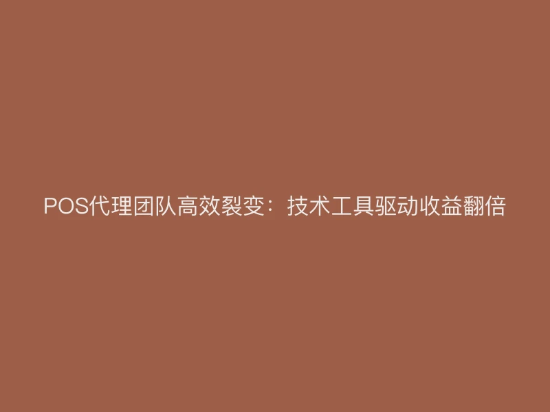 POS代理团队高效裂变：技术工具驱动收益翻倍