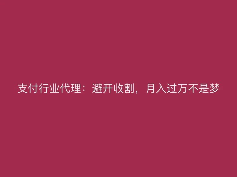 支付行业代理：避开收割，月入过万不是梦