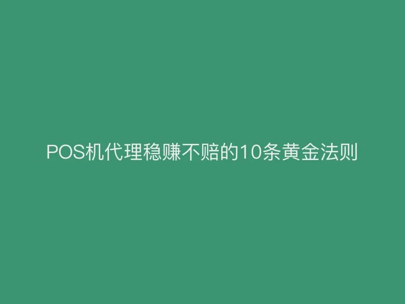 POS机代理稳赚不赔的10条黄金法则