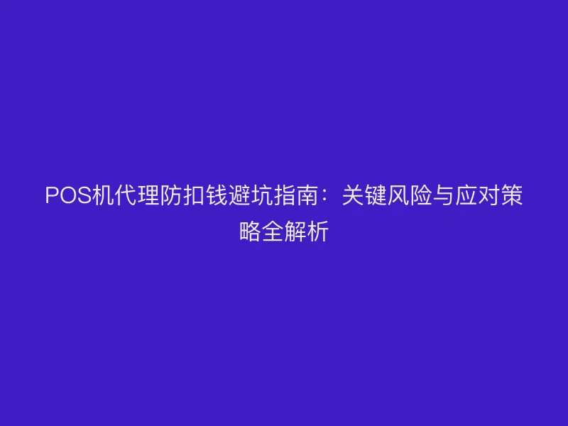 POS机代理防扣钱避坑指南：关键风险与应对策略全解析