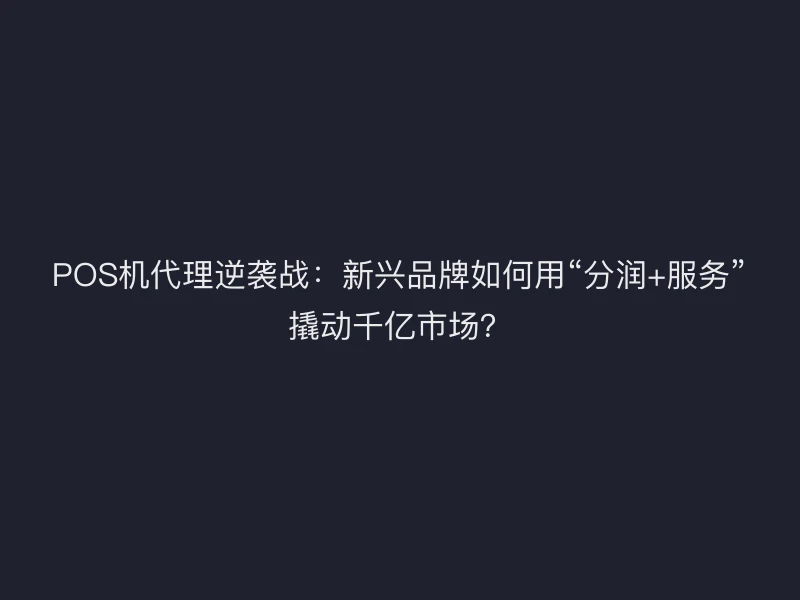 POS机代理逆袭战：新兴品牌如何用“分润+服务”撬动千亿市场？