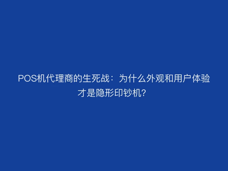 POS机代理商的生死战：为什么外观和用户体验才是隐形印钞机？