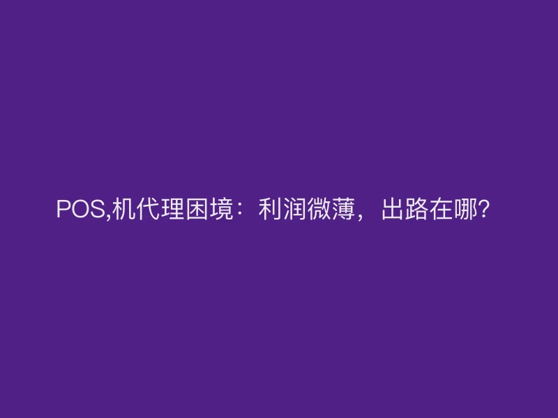POS,机代理困境：利润微薄，出路在哪？