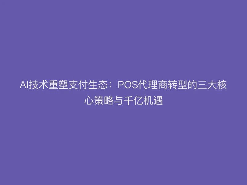AI技术重塑支付生态：POS代理商转型的三大核心策略与千亿机遇