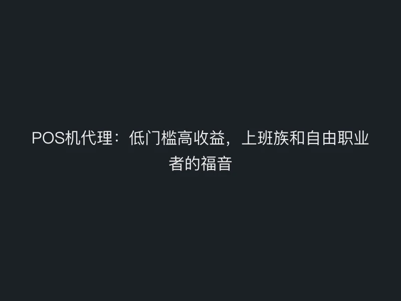 POS机代理：低门槛高收益，上班族和自由职业者的福音
