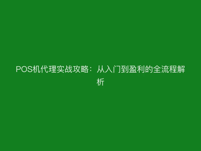 POS机代理实战攻略：从入门到盈利的全流程解析