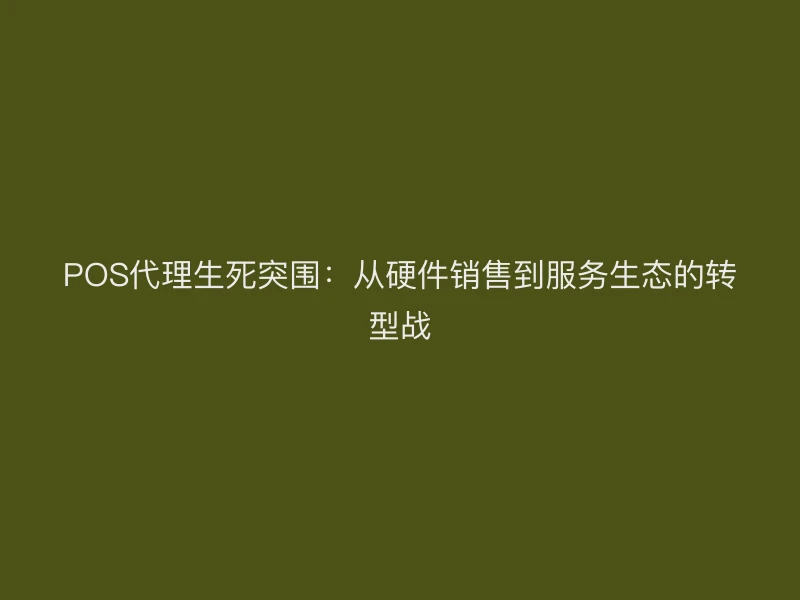 POS代理生死突围：从硬件销售到服务生态的转型战