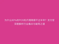 为什么90%的POS机代理商撑不过半年？支付官深度解析行业痛点与破局之道