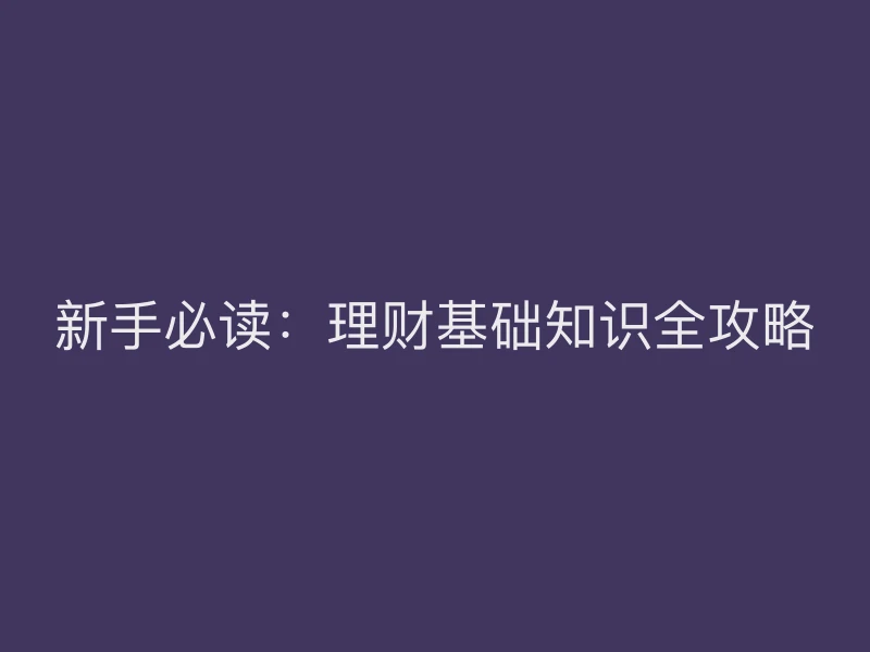 新手必读：理财基础知识全攻略