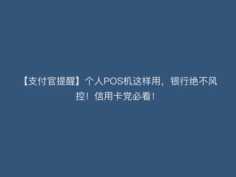 【支付官提醒】个人POS机这样用，银行绝不风控！信用卡党必看！