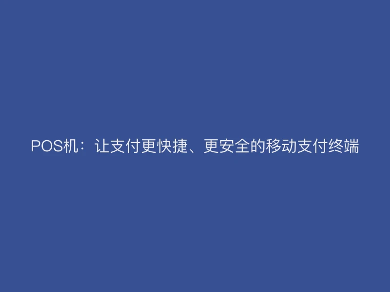 POS机：让支付更快捷、更安全的移动支付终端