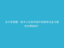 支付官提醒：新手小白如何避开高额保证金与隐性收费陷阱？