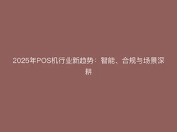 2025年POS机行业新趋势：智能、合规与场景深耕