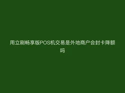 用立刷畅享版POS机交易是外地商户会封卡降额吗