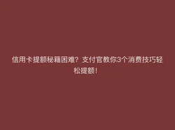 信用卡提额困难？支付官教你3个消费技巧轻松提额！
