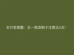 支付官提醒：五一旅游刷卡注意这3点！