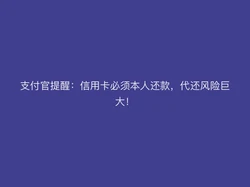 支付官提醒：信用卡必须本人还款，代还风险巨大！
