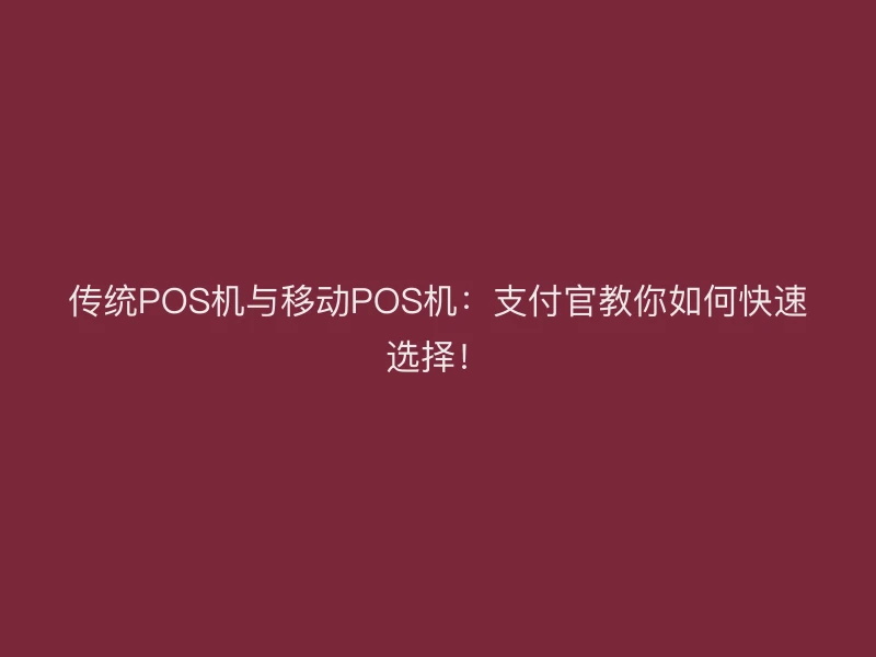 传统POS机与移动POS机：支付官教你如何快速选择！