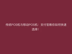 传统POS机与移动POS机：支付官教你如何快速选择！