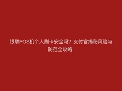 银联POS机个人刷卡安全吗？支付官揭秘风险与防范全攻略 