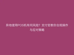 异地使用POS机有何风险？支付官教你合规操作与应对策略
